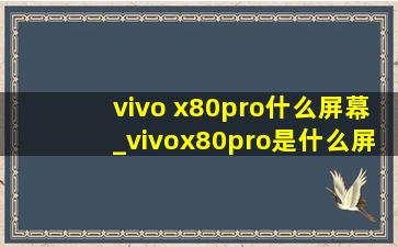 vivo x80pro什么屏幕_vivox80pro是什么屏幕